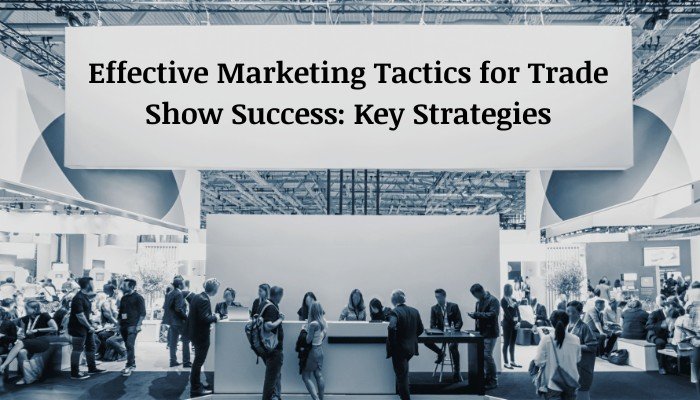 Effective Marketing Tactics for Trade Show Success Key Strategies