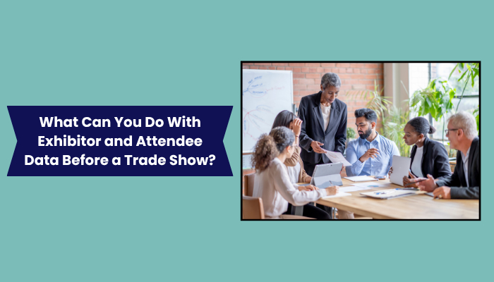 What Can You Do With Exhibitor and Attendee Data Before a Trade Show What Can You Do With Exhibitor and Attendee Data Before a Trade Show